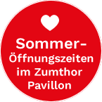 Sommer- Öffnungszeiten im Zumthor  Pavillon 